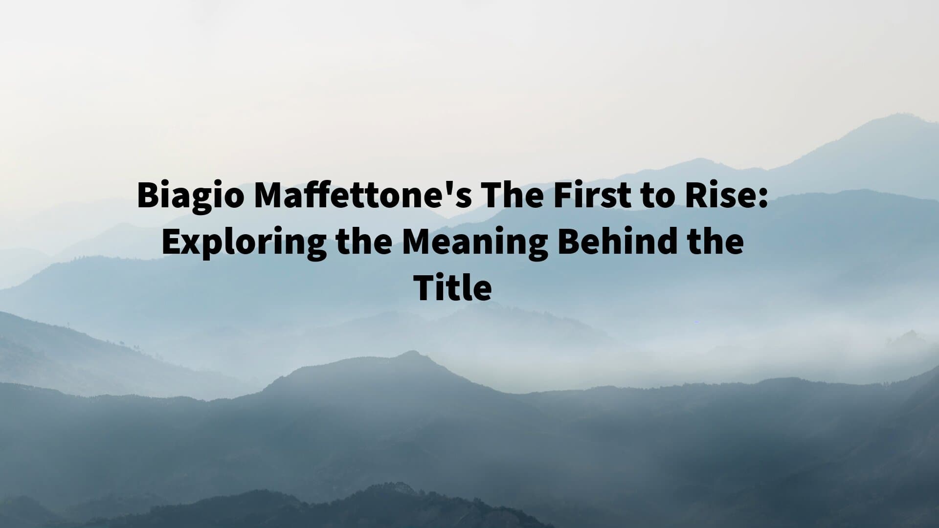 Biagio Maffettone's The First to Rise: Exploring the Meaning Behind the Title