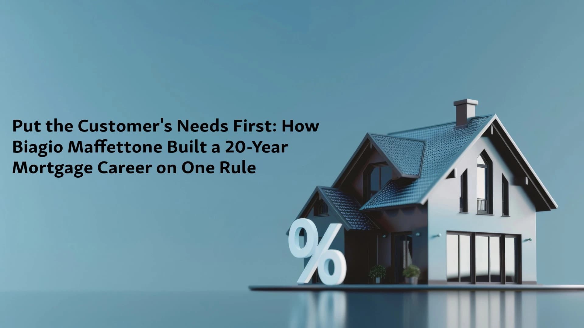 Put the Customer's Needs First: How Biagio Maffettone Built a 20-Year Mortgage Career on One Rule